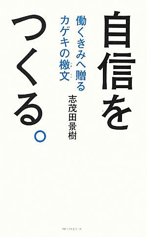 自信をつくる。 働くきみへ贈るカゲキの檄文