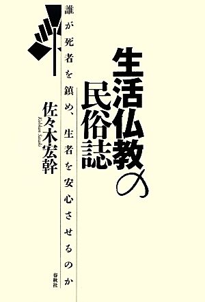 生活仏教の民俗誌 誰が死者を鎮め、生者を安心させるのか