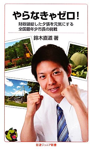 やらなきゃゼロ！財政破綻した夕張を元気にする全国最年少市長の挑戦岩波ジュニア新書