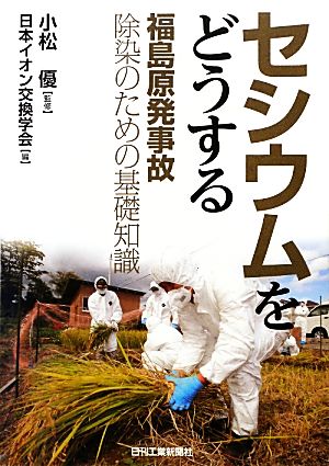 セシウムをどうする 福島原発事故除染のための基礎知識