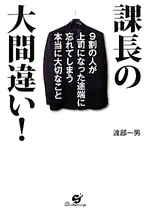 課長の大間違い！ 9割の人が上司になった途端に忘れてしまう本当に大切なこと