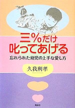 三%だけ叱ってあげる 忘れられた幼児の上手な愛し方