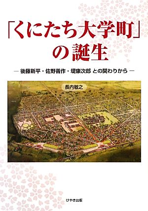 「くにたち大学町」の誕生 後藤新平・佐野善作・堤康次郎との関わりから