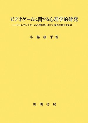 ビデオゲームに関する心理学的研究 ゲームプレイヤーの心理状態とボタン操作行動を中心に