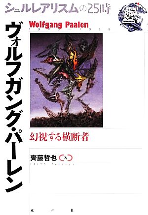 シュルレアリスムの25時 ヴォルフガング・パーレン幻視する横断者