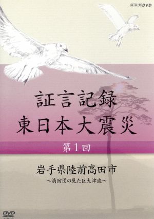 証言記録 東日本大震災 第一回 岩手県陸前高田市～消防団員の見た巨大津波～