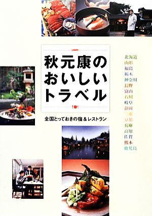 秋元康のおいしいトラベル 業界きっての食通が立ち寄るとっておきの宿&レストラン