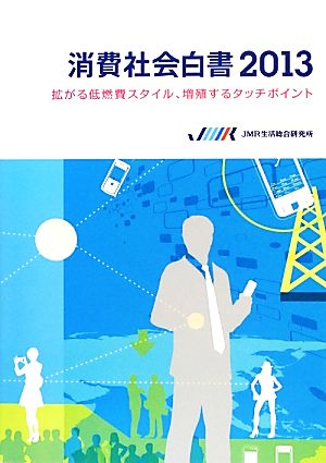 消費社会白書(2013) 拡がる低燃費スタイル、増殖するタッチポイント