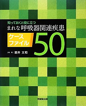 知っておくと役に立つまれな呼吸器関連疾患ケースファイル50