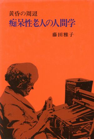 痴呆性老人の人間学 黄昏の周辺