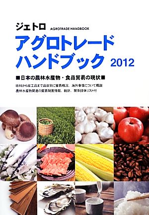 ジェトロアグロトレード・ハンドブック(2012)日本の農林水産物・食品貿易の現状