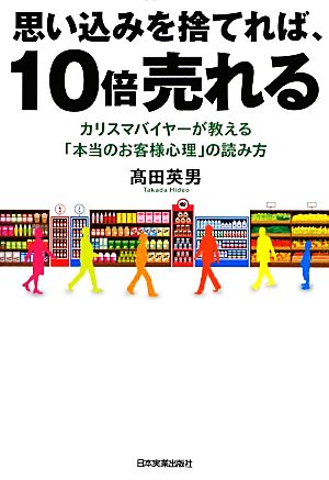 思い込みを捨てれば、10倍売れる カリスマバイヤーが教える「本当のお客様心理」の読み方