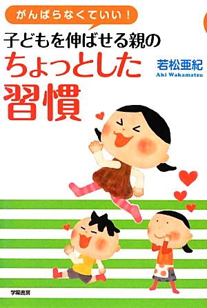 がんばらなくていい！子どもを伸ばせる親のちょっとした習慣