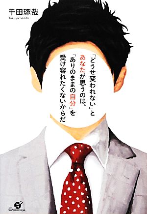 「どうせ変われない」とあなたが思うのは、「ありのままの自分」を受け容れたくないからだ