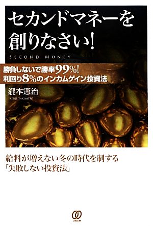 セカンドマネーを創りなさい！ 勝負しないで勝率99%！利回り8%のインカムゲイン投資法