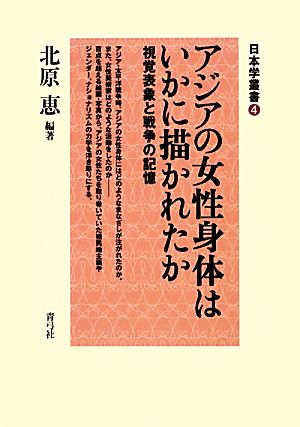 アジアの女性身体はいかに描かれたか 視覚表象と戦争の記憶 日本学叢書