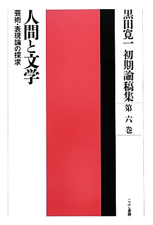 黒田寛一初期論稿集 人間と文学(第六巻) 芸術・表現論の探求