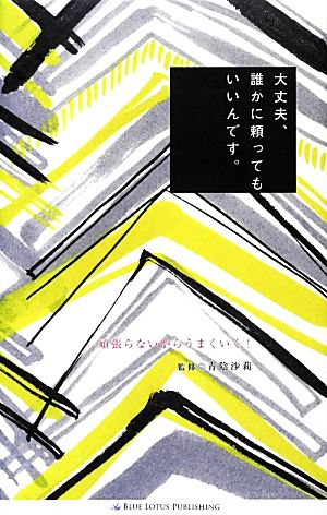 大丈夫、誰かに頼ってもいいんです。 頑張らないからうまくいく！