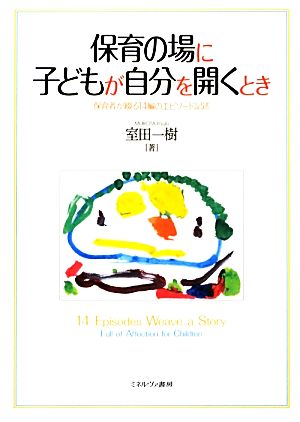 保育の場に子どもが自分を開くとき 保育者が綴る14編のエピソード記述