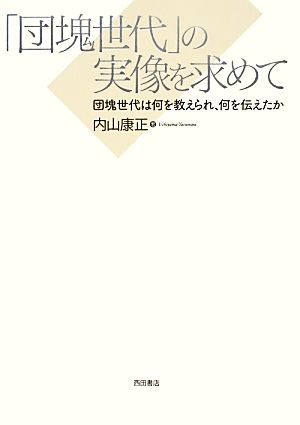 「団塊世代」の実像を求めて 団塊世代は何を教えられ、何を伝えたか