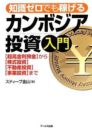 知識ゼロでも稼げるカンボジア投資入門「超高金利預金」から「株式投資」「不動産投資」「事業投資」まで