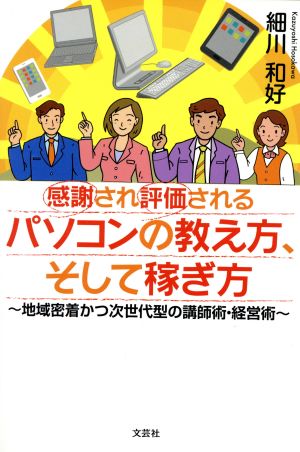 感謝され評価されるパソコンの教え方、そして稼ぎ方 地域密着かつ次世代型の講師術・経営術