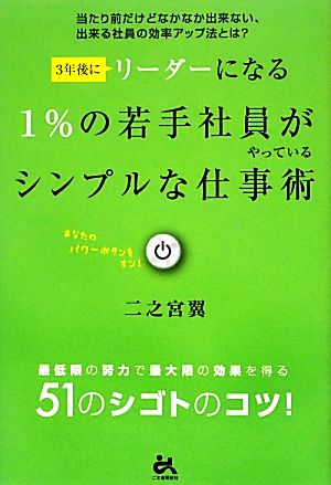 3年後にリーダーになる1%の若手社員がやっているシンプルな仕事術 当たり前だけどなかなか出来ない、出来る社員の効率アップ法とは？最低限の努力で最大限の効果を得る51のシゴトのコツ！