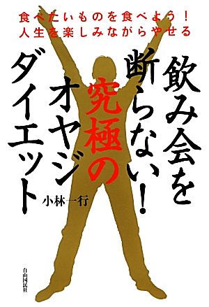 飲み会を断らない！究極のオヤジダイエット 食べたいものを食べよう！人生を楽しみながらやせる