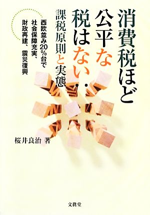 消費税ほど公平な税はない:課税原則と実態 西欧並み20%台で社会保障充実、財政再建、震災復興 静岡大学人文社会科学部研究叢書