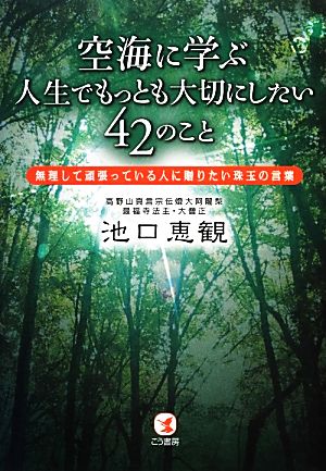 空海に学ぶ人生でもっとも大切にしたい42のこと 無理して頑張っている人に贈りたい珠玉の言葉