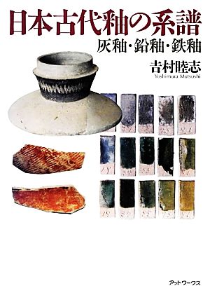 日本古代釉の系譜 灰釉・鉛釉・鉄釉