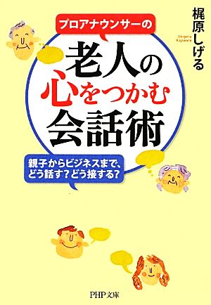 プロアナウンサーの老人の心をつかむ会話術 親子からビジネスまで、どう話す？どう接する？ PHP文庫