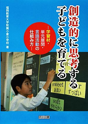 創造的に思考する子どもを育てる 学習材・単元展開・言語活動の仕組み方