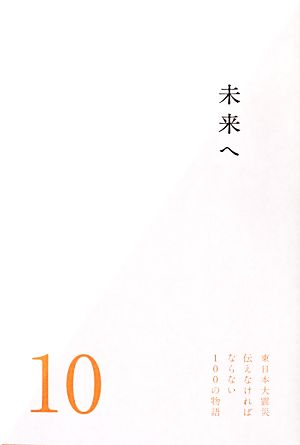 未来へ 東日本大震災 伝えなければならない100の物語10