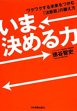 いま、決める力 ワクワクする未来をつかむ「決断筋」の鍛え方