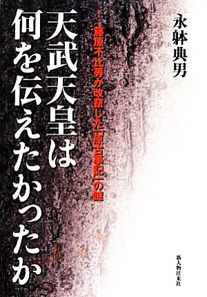 天武天皇は何を伝えたかったか 藤原不比等が改竄した「原古事記」の謎