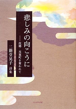 二階堂晃子詩集 悲しみの向こうに 故郷・双葉町を奪われて