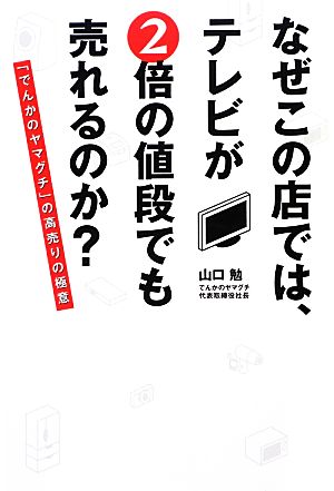 なぜこの店では、テレビが2倍の値段でも売れるのか？ 「でんかのヤマグチ」の高売りの極意