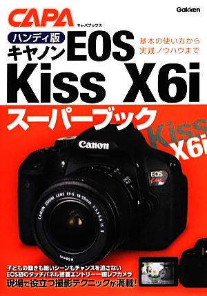 ハンディ版 キヤノンEOS Kiss X6iスーパーブック 基本の使い方から実践ノウハウまで キャパブックス