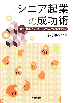 シニア起業の成功術 独立起業のやり方からビジネスプランの策定まで