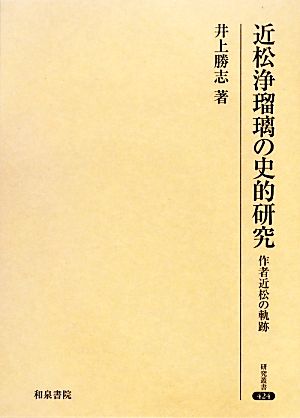 近松浄瑠璃の史的研究 作者近松の軌跡 研究叢書424