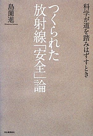 つくられた放射線「安全」論 科学が道を踏みはずすとき