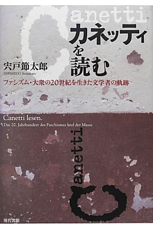 カネッティを読む ファシズム・大衆の20世紀を生きた文学者の軌跡