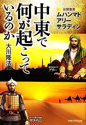 中東で何が起こっているのか 公開霊言ムハンマド/アリー/サラディン