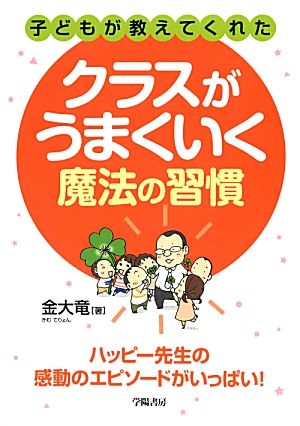 子どもが教えてくれたクラスがうまくいく魔法の習慣 ハッピー先生の感動のエピソードがいっぱい！