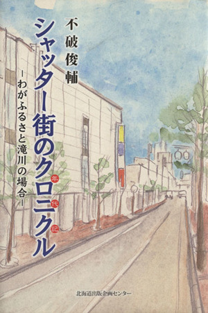 シャッター街のクロニクル わがふるさと滝川の場合