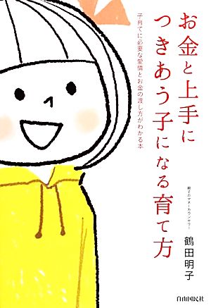 お金と上手につきあう子になる育て方 子育てに必要な愛情とお金の渡し方がわかる本