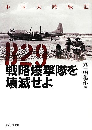 B29戦略爆撃隊を壊滅せよ 中国大陸戦記 光人社NF文庫