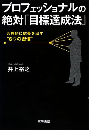 プロフェッショナルの絶対「目標達成法」 合理的に結果を出す“6つの習慣