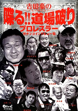 吉田豪の喋る!!道場破り プロレスラーガチンコインタビュー集